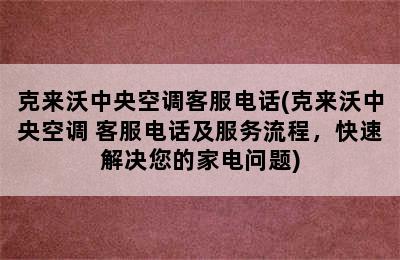 克来沃中央空调客服电话(克来沃中央空调 客服电话及服务流程，快速解决您的家电问题)